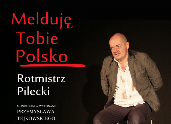 Spektakl MELDUJĘ TOBIE POLSKO – ROTMISTRZ PILECKI, 8.05.2022
